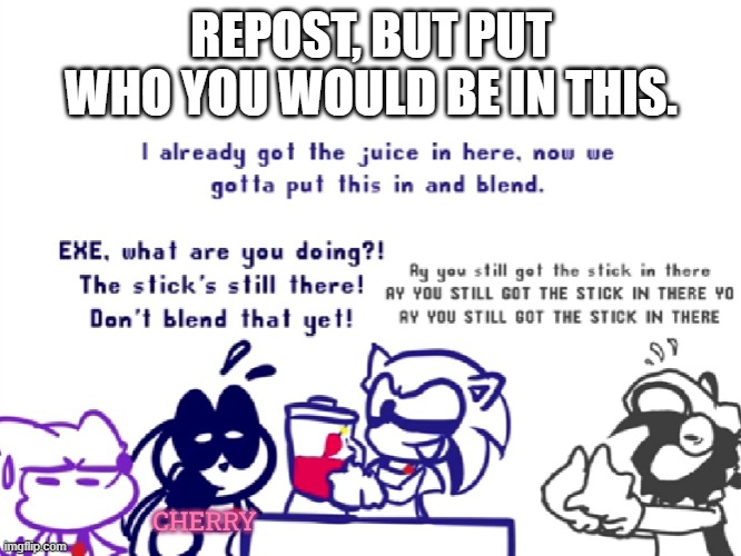 I thought this would be funny | REPOST, BUT PUT WHO YOU WOULD BE IN THIS. CHERRY | made w/ Imgflip meme maker