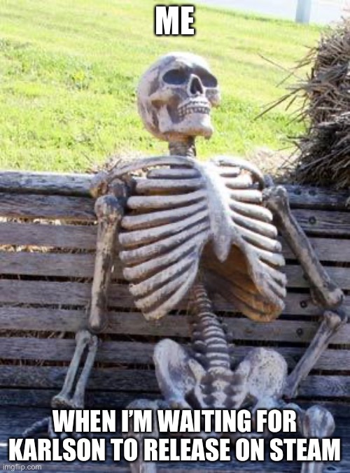Karlson | ME; WHEN I’M WAITING FOR KARLSON TO RELEASE ON STEAM | image tagged in memes,waiting skeleton,karlson,dani | made w/ Imgflip meme maker