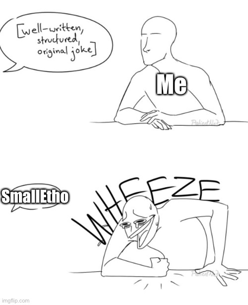 Anyone else? Anyone? | Me; SmallEtho | image tagged in wheeze | made w/ Imgflip meme maker