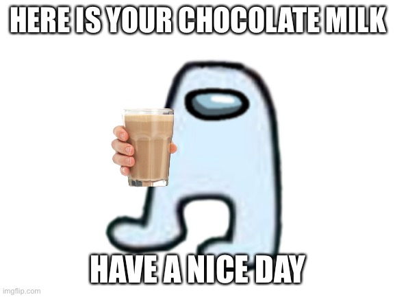Sussy baka milk |  HERE IS YOUR CHOCOLATE MILK; HAVE A NICE DAY | image tagged in choccy milk,have some choccy milk,amogus,amogus sussy | made w/ Imgflip meme maker