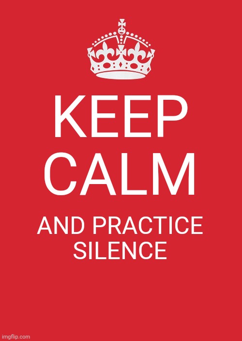 Keep Calm And Carry On Red | KEEP CALM; AND PRACTICE SILENCE | image tagged in memes,keep calm and carry on red | made w/ Imgflip meme maker