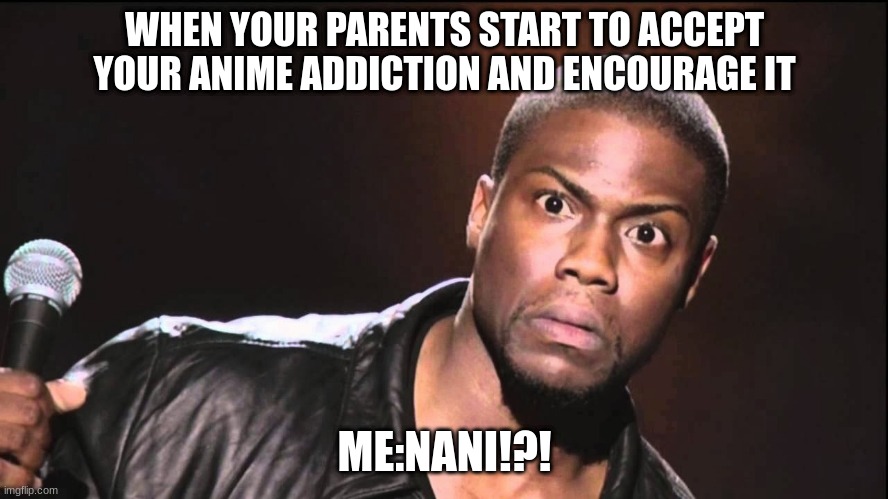 Nani!?! | WHEN YOUR PARENTS START TO ACCEPT YOUR ANIME ADDICTION AND ENCOURAGE IT; ME:NANI!?! | image tagged in wait what | made w/ Imgflip meme maker