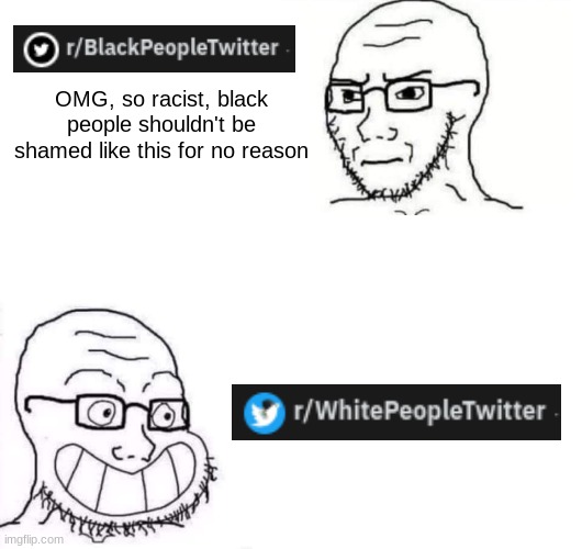 . | OMG, so racist, black people shouldn't be shamed like this for no reason | made w/ Imgflip meme maker