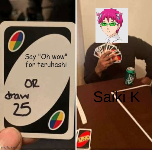 Saiki K | Say "Oh wow" for teruhashi; Saiki K | image tagged in memes,uno draw 25 cards | made w/ Imgflip meme maker