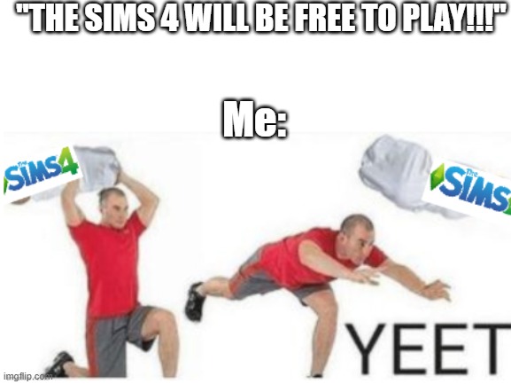 When The Sims 4 is Free | "THE SIMS 4 WILL BE FREE TO PLAY!!!"; Me: | image tagged in sims 4,yeet | made w/ Imgflip meme maker