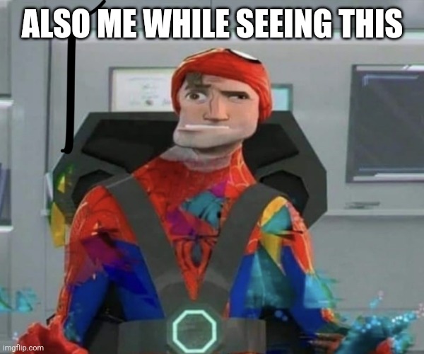 Spiderman Spider Verse Glitchy Peter | ALSO ME WHILE SEEING THIS | image tagged in spiderman spider verse glitchy peter | made w/ Imgflip meme maker