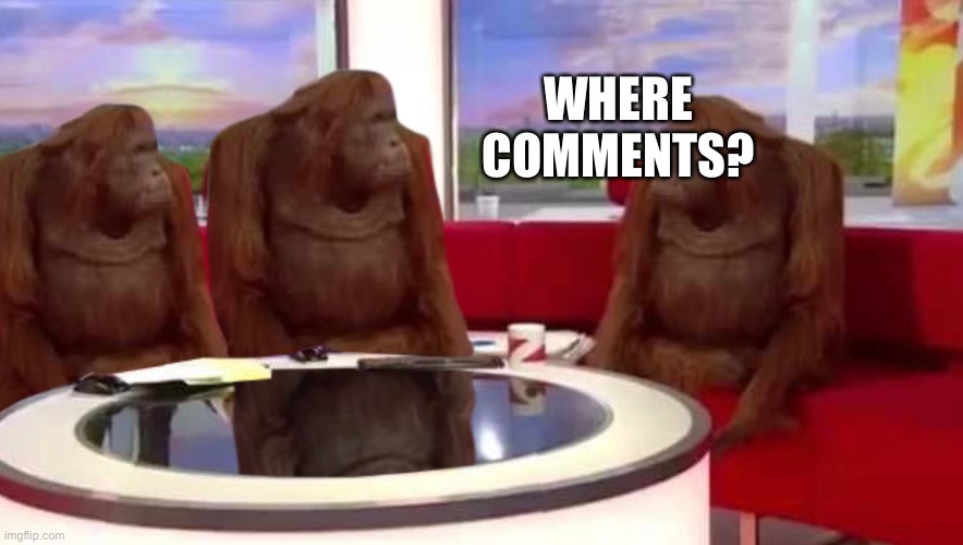 where monkey | WHERE COMMENTS? | image tagged in where monkey | made w/ Imgflip meme maker