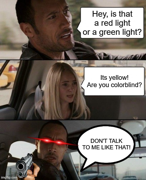 Don't talk to me like that!!! |  Hey, is that a red light or a green light? Its yellow! Are you colorblind? DON'T TALK TO ME LIKE THAT! | image tagged in memes,traffic light,colorblind,gun,laser eyes,mad | made w/ Imgflip meme maker