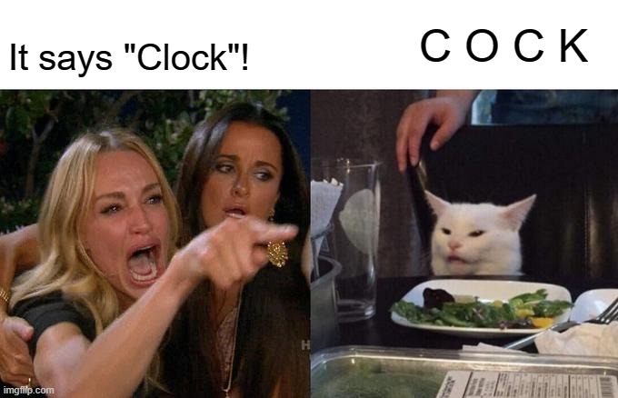 Woman Yelling At Cat Meme | It says "Clock"! C O C K | image tagged in memes,woman yelling at cat | made w/ Imgflip meme maker