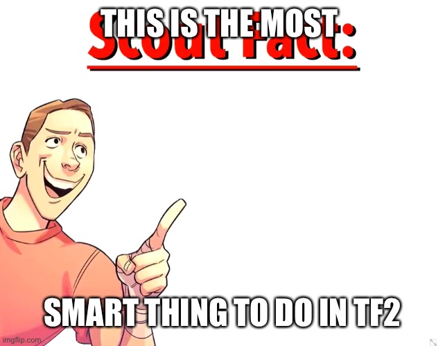 Scout Fact | THIS IS THE MOST SMART THING TO DO IN TF2 | image tagged in scout fact | made w/ Imgflip meme maker