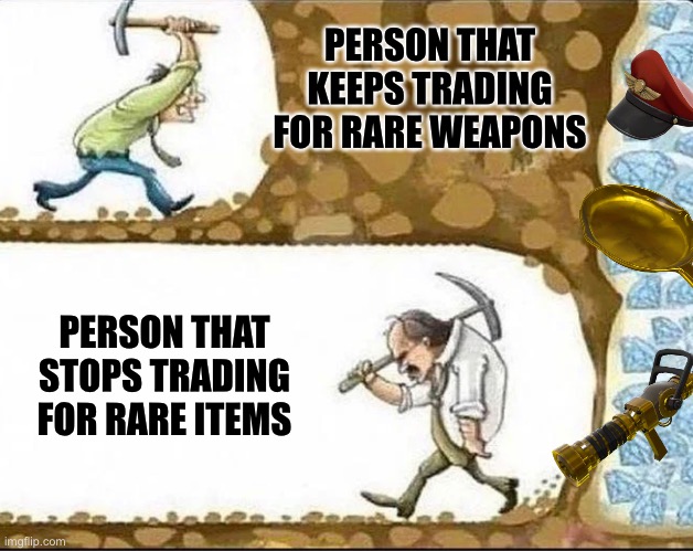 tf2 trading gamble | PERSON THAT KEEPS TRADING FOR RARE WEAPONS; PERSON THAT STOPS TRADING FOR RARE ITEMS | image tagged in tf2,tf2 trading,tf2 memes,person that stops gambling,gambling meme | made w/ Imgflip meme maker