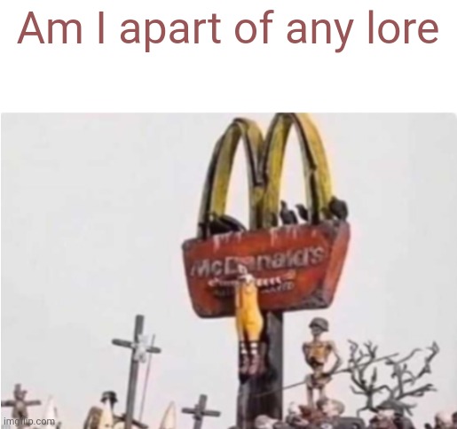 If yes, than tell me which one | Am I apart of any lore | image tagged in ronald mcdonald get crucified | made w/ Imgflip meme maker