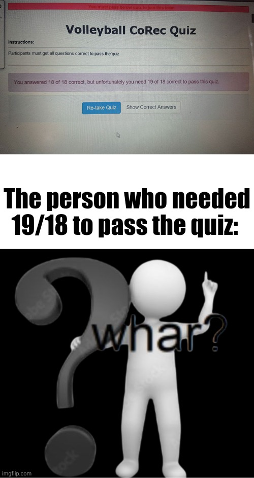 Smh, 19/18 to pass | The person who needed 19/18 to pass the quiz: | image tagged in whar,you had one job,extra credit,memes,fail,quiz | made w/ Imgflip meme maker