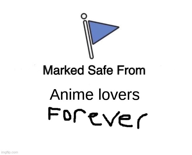 I'm proud of myself for making this | Anime lovers | image tagged in memes,marked safe from | made w/ Imgflip meme maker