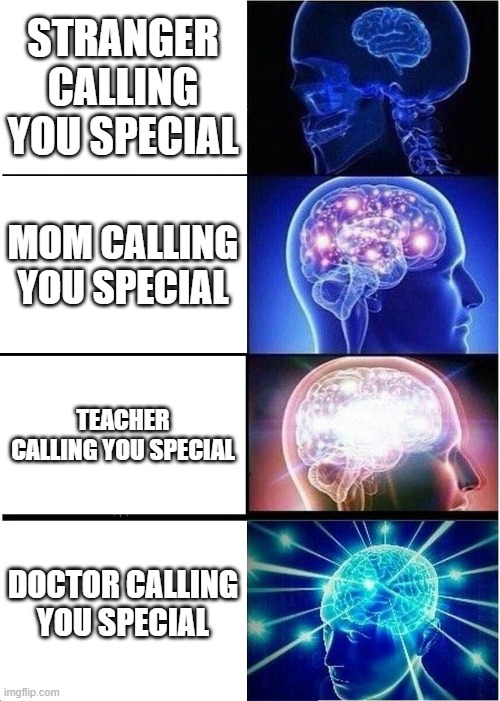 when ____ calls you special | STRANGER CALLING YOU SPECIAL; MOM CALLING YOU SPECIAL; TEACHER CALLING YOU SPECIAL; DOCTOR CALLING YOU SPECIAL | image tagged in memes,expanding brain | made w/ Imgflip meme maker