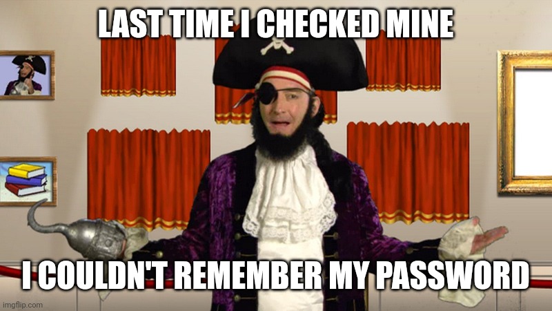 PATCHY CMON | LAST TIME I CHECKED MINE I COULDN'T REMEMBER MY PASSWORD | image tagged in patchy cmon | made w/ Imgflip meme maker