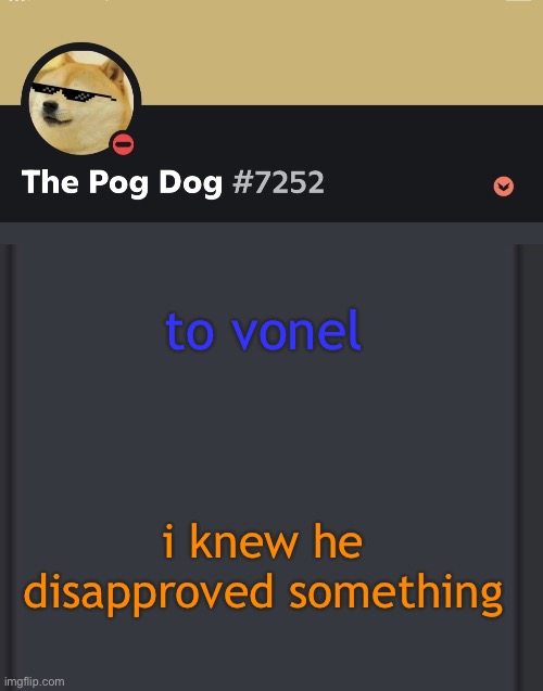 epic doggos epic discord temp | to vonel; i knew he disapproved something | image tagged in epic doggos epic discord temp | made w/ Imgflip meme maker
