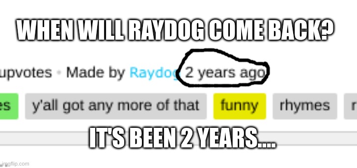  WHEN WILL RAYDOG COME BACK? IT'S BEEN 2 YEARS.... | image tagged in raydog,fun,wow,dang,funny meme,fun memes | made w/ Imgflip meme maker