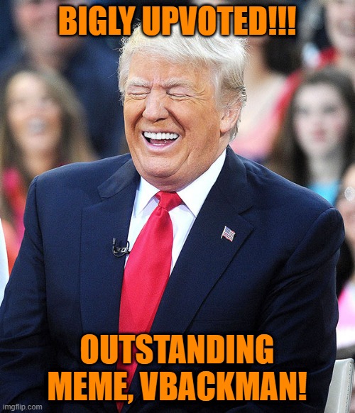 trump laughing | BIGLY UPVOTED!!! OUTSTANDING MEME, VBACKMAN! | image tagged in trump laughing | made w/ Imgflip meme maker