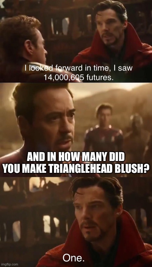 Just don’t comment about how i look, it’ll do the opposite | AND IN HOW MANY DID YOU MAKE TRIANGLEHEAD BLUSH? | image tagged in dr strange s futures | made w/ Imgflip meme maker