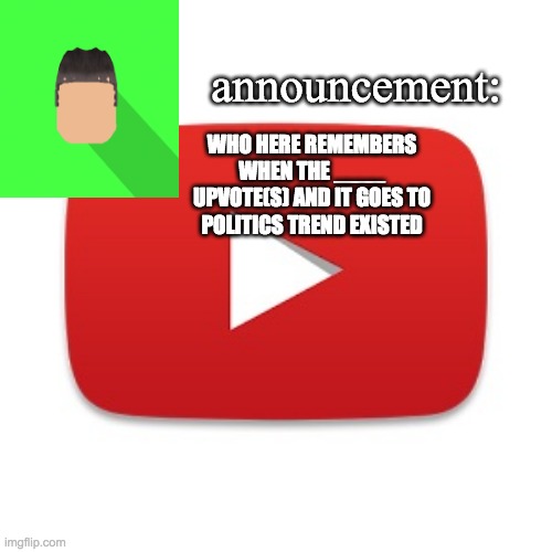 Kyrian247 announcement | WHO HERE REMEMBERS WHEN THE ____ UPVOTE(S) AND IT GOES TO POLITICS TREND EXISTED | image tagged in kyrian247 announcement | made w/ Imgflip meme maker