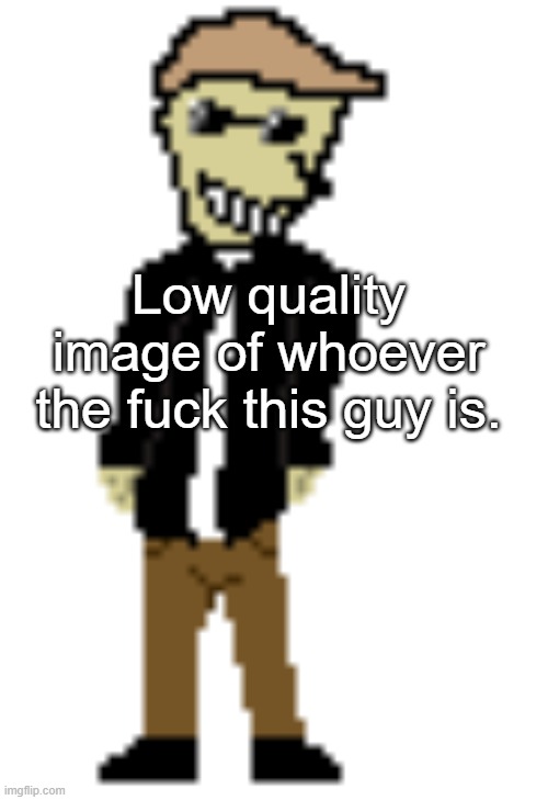 bro got bulge | Low quality image of whoever the fuck this guy is. | made w/ Imgflip meme maker