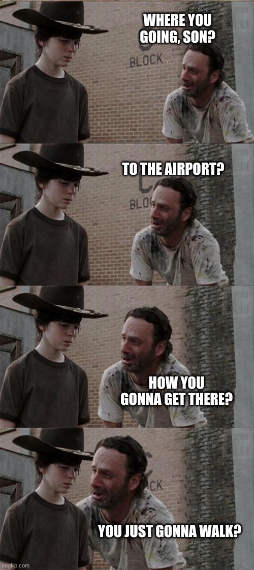 Rick and Carl Long Meme | WHERE YOU GOING, SON? TO THE AIRPORT? HOW YOU GONNA GET THERE? YOU JUST GONNA WALK? | image tagged in memes,rick and carl long | made w/ Imgflip meme maker