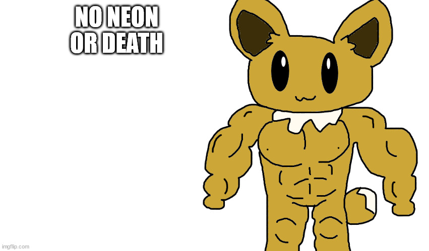 buff eevee | NO NEON OR DEATH | image tagged in buff eevee | made w/ Imgflip meme maker