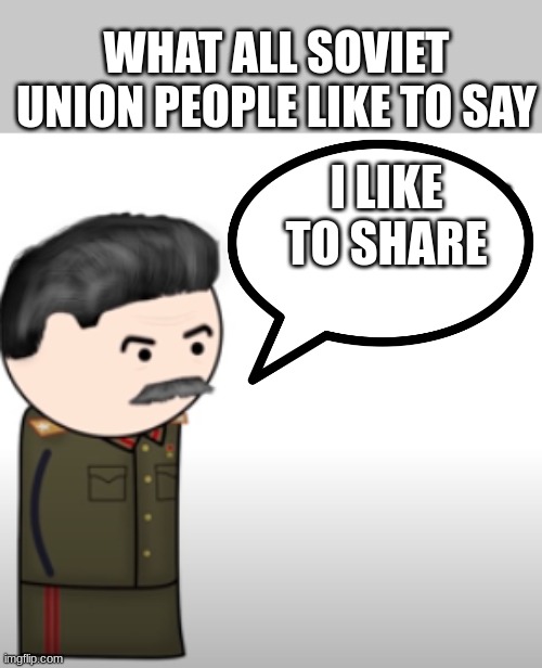 Stalin be like in Daily Life | WHAT ALL SOVIET UNION PEOPLE LIKE TO SAY; I LIKE TO SHARE | image tagged in my father used to punish me severely,communism | made w/ Imgflip meme maker