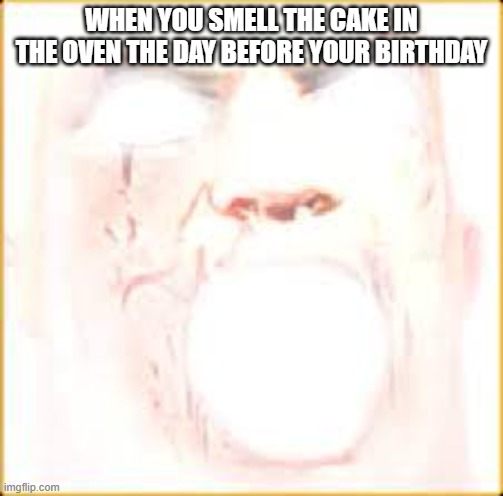 this happened to me | WHEN YOU SMELL THE CAKE IN THE OVEN THE DAY BEFORE YOUR BIRTHDAY | image tagged in mr incredible canny phase 10 | made w/ Imgflip meme maker