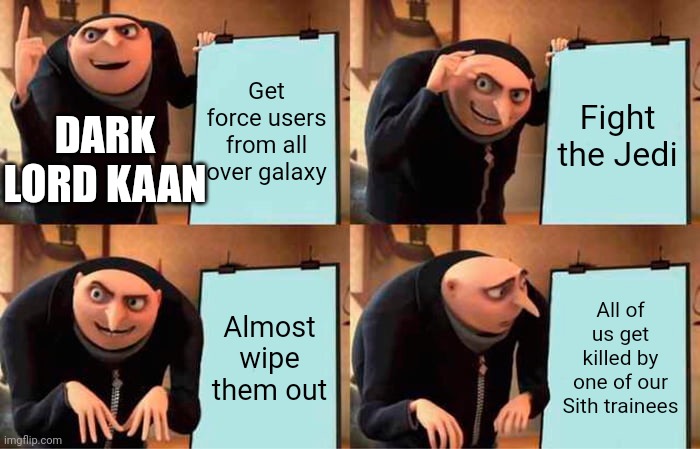 Gru's Plan | Get force users from all over galaxy; Fight the Jedi; DARK LORD KAAN; Almost wipe them out; All of us get killed by one of our Sith trainees | image tagged in bane,gru's plan | made w/ Imgflip meme maker