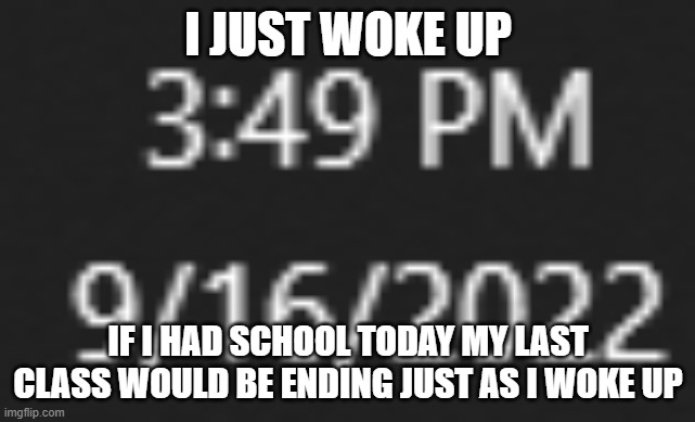 I JUST WOKE UP; IF I HAD SCHOOL TODAY MY LAST CLASS WOULD BE ENDING JUST AS I WOKE UP | made w/ Imgflip meme maker
