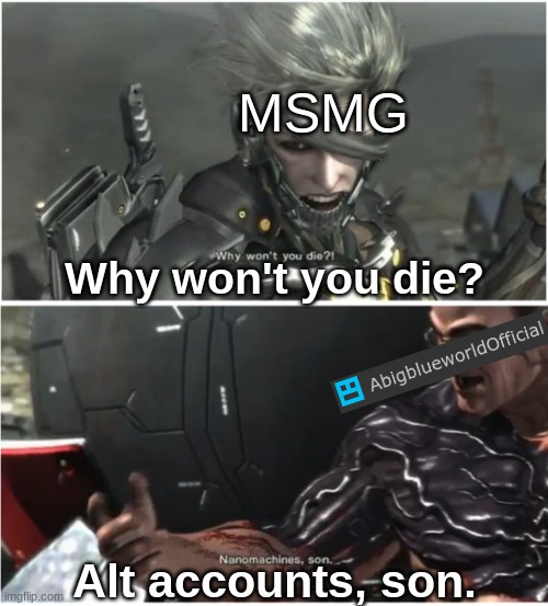 . | MSMG; Why won't you die? Alt accounts, son. | made w/ Imgflip meme maker