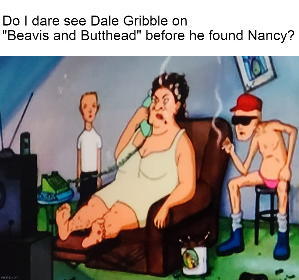 Do I dare see Dale Gribble on "Beavis and Butthead" before he found Nancy? | image tagged in meme,memes,humor,dank memes,beavis and butthead | made w/ Imgflip meme maker