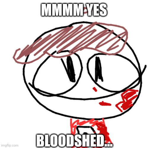 Blank (square) | MMMM YES BLOODSHED... | image tagged in blank square | made w/ Imgflip meme maker