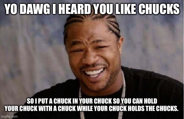 Yo Dawg Heard You Meme | YO DAWG I HEARD YOU LIKE CHUCKS; SO I PUT A CHUCK IN YOUR CHUCK SO YOU CAN HOLD YOUR CHUCK WITH A CHUCK WHILE YOUR CHUCK HOLDS THE CHUCKS. | image tagged in memes,yo dawg heard you | made w/ Imgflip meme maker