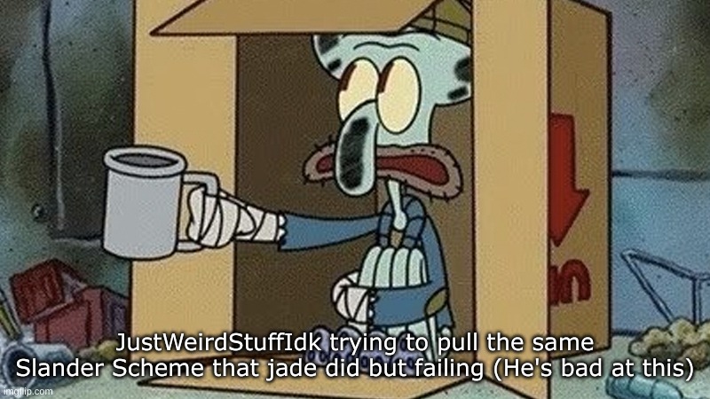 Slander #4 | JustWeirdStuffIdk trying to pull the same Slander Scheme that jade did but failing (He's bad at this) | image tagged in squidward spare change | made w/ Imgflip meme maker