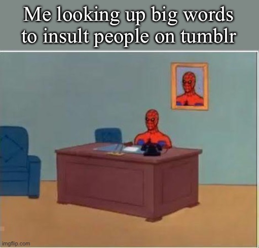 Me who reads dictionaries for fun |  Me looking up big words to insult people on tumblr | image tagged in memes,spiderman computer desk,spiderman,tumblr,google search,lisa simpson speech | made w/ Imgflip meme maker