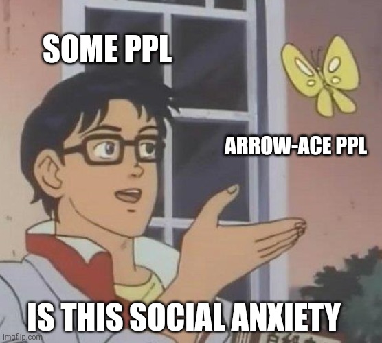 Is This A Pigeon Meme | SOME PPL; ARROW-ACE PPL; IS THIS SOCIAL ANXIETY | image tagged in memes,is this a pigeon | made w/ Imgflip meme maker