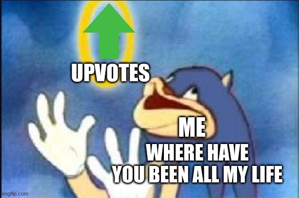 MEMES |  UPVOTES; ME; WHERE HAVE YOU BEEN ALL MY LIFE | image tagged in sonic derp,upvotes,derpy | made w/ Imgflip meme maker