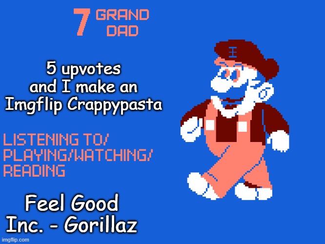 New 7_GRAND_DAD Template | 5 upvotes and I make an Imgflip Crappypasta; Feel Good Inc. - Gorillaz | image tagged in new 7_grand_dad template | made w/ Imgflip meme maker