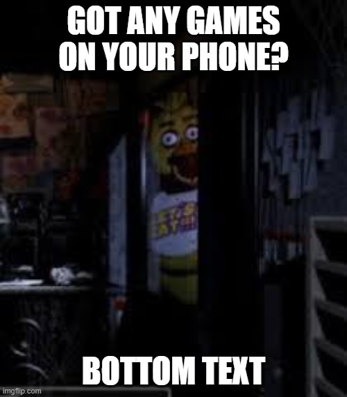 Chica Looking In Window FNAF | GOT ANY GAMES ON YOUR PHONE? BOTTOM TEXT | image tagged in chica looking in window fnaf | made w/ Imgflip meme maker