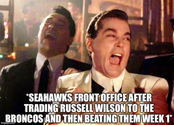 Seahawks Got The Last Laugh | *SEAHAWKS FRONT OFFICE AFTER TRADING RUSSELL WILSON TO THE BRONCOS AND THEN BEATING THEM WEEK 1* | image tagged in good fellas hilarious,nfl memes,russell wilson,denver broncos,seattle seahawks | made w/ Imgflip meme maker