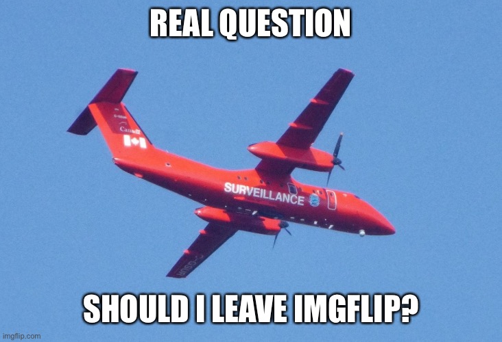 l | REAL QUESTION; SHOULD I LEAVE IMGFLIP? | made w/ Imgflip meme maker