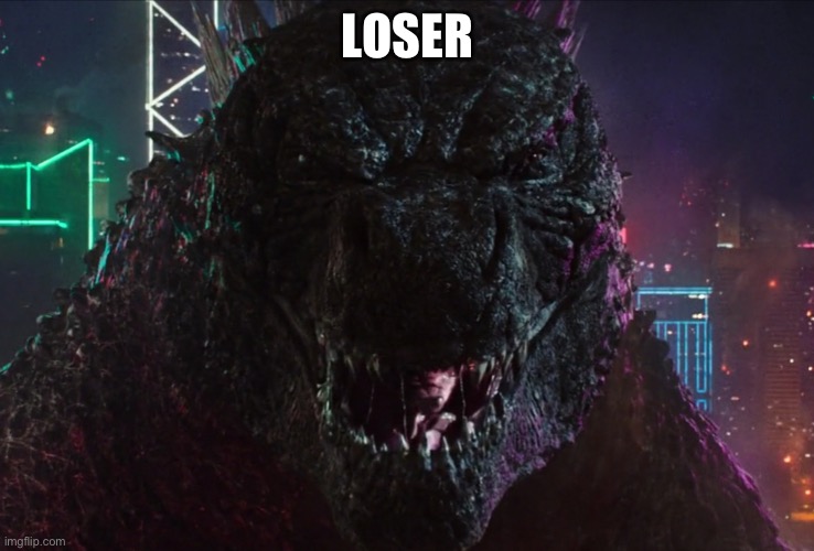 Godzilla laughing | LOSER | image tagged in godzilla laughing | made w/ Imgflip meme maker