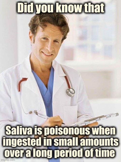 Doctor | Did you know that Saliva is poisonous when ingested in small amounts over a long period of time | image tagged in doctor | made w/ Imgflip meme maker