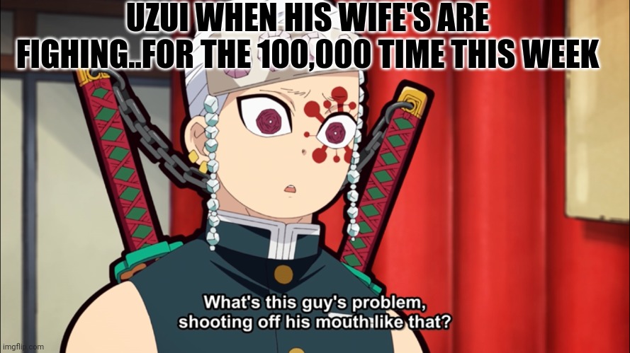 Anyone wanna pray for Uzui? | UZUI WHEN HIS WIFE'S ARE FIGHING..FOR THE 100,000 TIME THIS WEEK | image tagged in tengen uzui | made w/ Imgflip meme maker