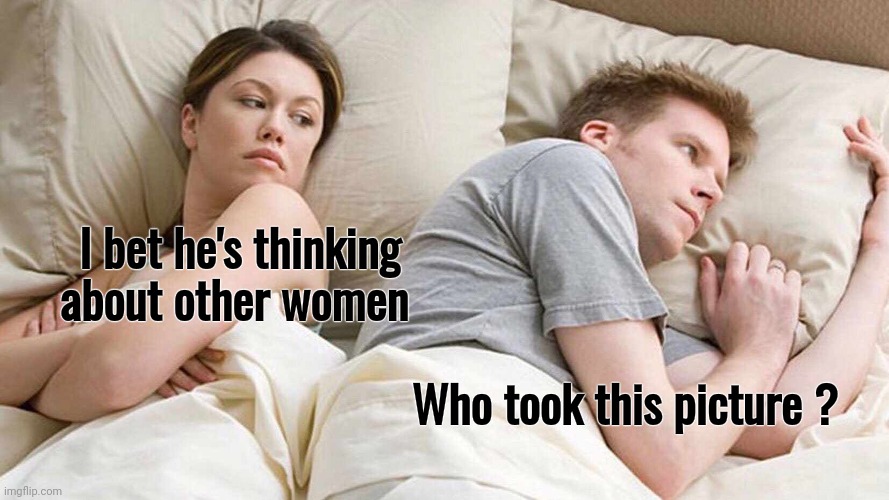 I Bet He's Thinking About Other Women Meme | I bet he's thinking about other women Who took this picture ? | image tagged in memes,i bet he's thinking about other women | made w/ Imgflip meme maker