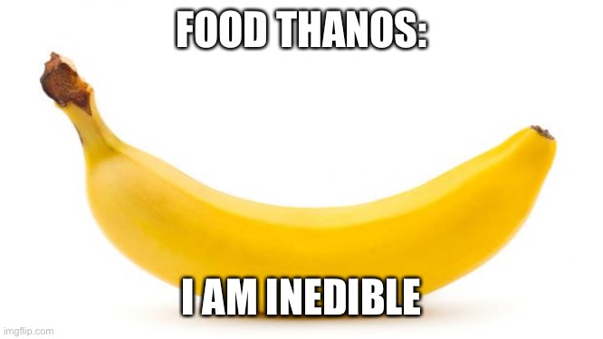 Banana | FOOD THANOS:; I AM INEDIBLE | image tagged in banana | made w/ Imgflip meme maker