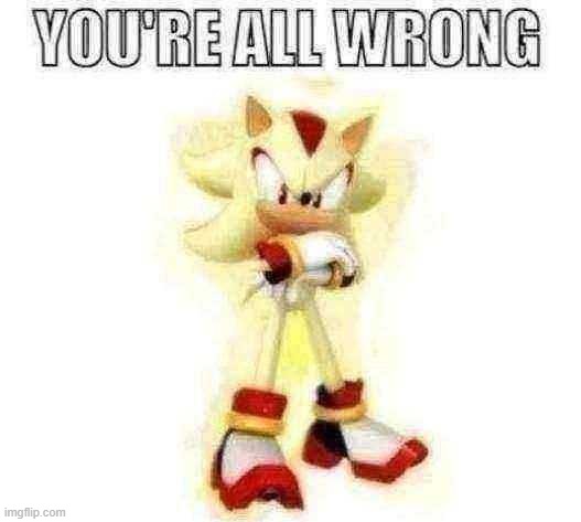 You're all wrong | image tagged in you're all wrong | made w/ Imgflip meme maker